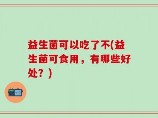 益生菌可以吃了不(益生菌可食用，有哪些好处？)