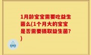 1月龄宝宝需要吃益生菌么(1个月大的宝宝是否需要摄取益生菌？)