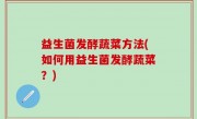 益生菌发酵蔬菜方法(如何用益生菌发酵蔬菜？)