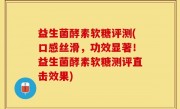 益生菌酵素软糖评测(口感丝滑，功效显著！益生菌酵素软糖测评直击效果)