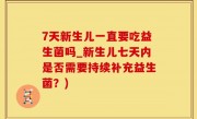 7天新生儿一直要吃益生菌吗_新生儿七天内是否需要持续补充益生菌？)