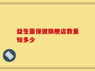 益生菌保健旗舰店数量知多少
