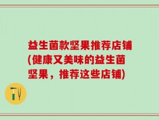 益生菌款坚果推荐店铺(健康又美味的益生菌坚果，推荐这些店铺)