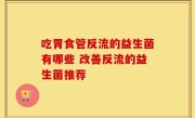 吃胃食管反流的益生菌有哪些 改善反流的益生菌推荐