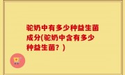 驼奶中有多少种益生菌成分(驼奶中含有多少种益生菌？)