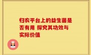 归农平台上的益生菌是否有用 探究其功效与实际价值
