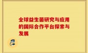 全球益生菌研究与应用的国际合作平台探索与发展