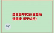益生菌甲优乐(重塑肠道健康 喝甲优乐)