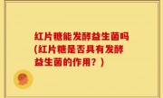 红片糖能发酵益生菌吗(红片糖是否具有发酵益生菌的作用？)