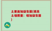 土里面加益生菌(提高土壤质量：增加益生菌)
