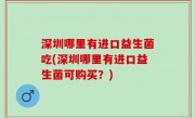 深圳哪里有进口益生菌吃(深圳哪里有进口益生菌可购买？)