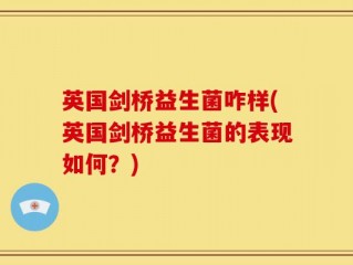 英国剑桥益生菌咋样(英国剑桥益生菌的表现如何？)