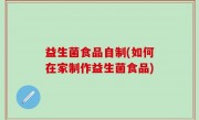 益生菌食品自制(如何在家制作益生菌食品)