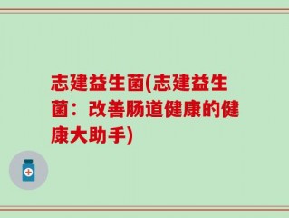 志建益生菌(志建益生菌：改善肠道健康的健康大助手)