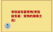 世佳益生菌宠物(世佳益生菌：宠物的健康之选)