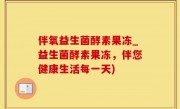 伴氧益生菌酵素果冻_益生菌酵素果冻，伴您健康生活每一天)