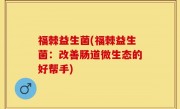 福棘益生菌(福棘益生菌：改善肠道微生态的好帮手)