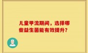 儿童甲流期间，选择哪些益生菌能有效提升？