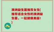 澳洲益生菌推荐女生(推荐适合女性的澳洲益生菌，一起健康美丽！)