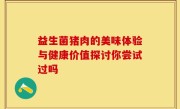 益生菌猪肉的美味体验与健康价值探讨你尝试过吗