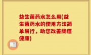 益生菌药水怎么用(益生菌药水的使用方法简单易行，助您改善肠道健康)