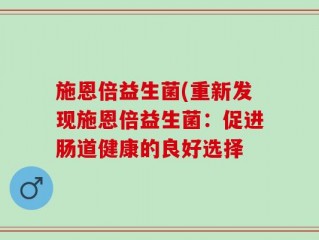 施恩倍益生菌(重新发现施恩倍益生菌：促进肠道健康的良好选择