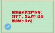 益生菌到货怎样保存(到手了，怎么存？益生菌存储小技巧)