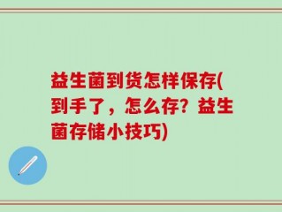 益生菌到货怎样保存(到手了，怎么存？益生菌存储小技巧)