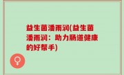 益生菌潘雨润(益生菌潘雨润：助力肠道健康的好帮手)
