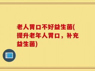 老人胃口不好益生菌(提升老年人胃口，补充益生菌)