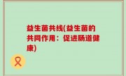 益生菌共线(益生菌的共同作用：促进肠道健康)