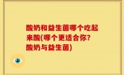 酸奶和益生菌哪个吃起来酸(哪个更适合你？酸奶与益生菌)
