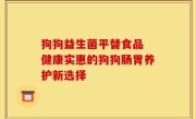 狗狗益生菌平替食品 健康实惠的狗狗肠胃养护新选择