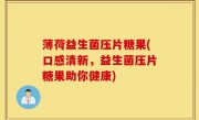 薄荷益生菌压片糖果(口感清新，益生菌压片糖果助你健康)