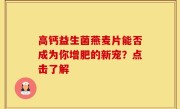 高钙益生菌燕麦片能否成为你增肥的新宠？点击了解