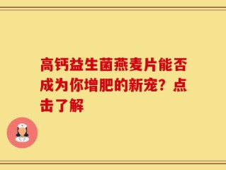 高钙益生菌燕麦片能否成为你增肥的新宠？点击了解