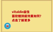 vitaldin益生菌软糖到底效果如何？点击了解更多
