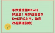 米罗益生菌OKwE(好消息！米罗益生菌OKwE正式上市，助您改善肠道健康)