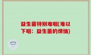 益生菌特别难咽(难以下咽：益生菌的烦恼)