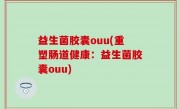 益生菌胶囊ouu(重塑肠道健康：益生菌胶囊ouu)