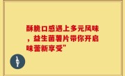 酥脆口感遇上多元风味，益生菌薯片带你开启味蕾新享受”