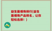 益生菌爆珠排行(益生菌爆珠产品排名，让你轻松选择！)