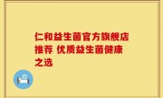 仁和益生菌官方旗舰店推荐 优质益生菌健康之选