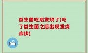 益生菌吃后发烧了(吃了益生菌之后出现发烧症状)