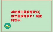 减肥益生菌胶原蛋白(益生菌胶原蛋白：减肥好帮手)