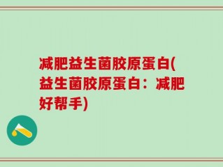 减肥益生菌胶原蛋白(益生菌胶原蛋白：减肥好帮手)