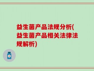 益生菌产品法规分析(益生菌产品相关法律法规解析)