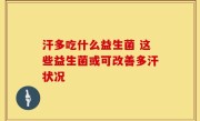 汗多吃什么益生菌 这些益生菌或可改善多汗状况
