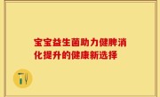 宝宝益生菌助力健脾消化提升的健康新选择