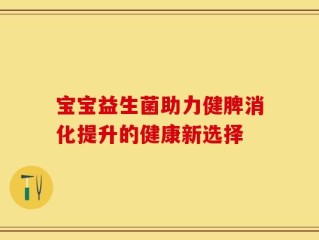 宝宝益生菌助力健脾消化提升的健康新选择